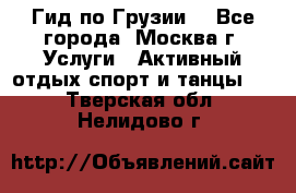Гид по Грузии  - Все города, Москва г. Услуги » Активный отдых,спорт и танцы   . Тверская обл.,Нелидово г.